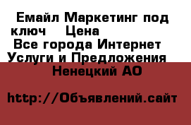 Емайл Маркетинг под ключ  › Цена ­ 5000-10000 - Все города Интернет » Услуги и Предложения   . Ненецкий АО